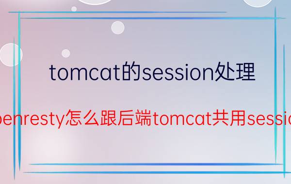 tomcat的session处理 Openresty怎么跟后端tomcat共用session？